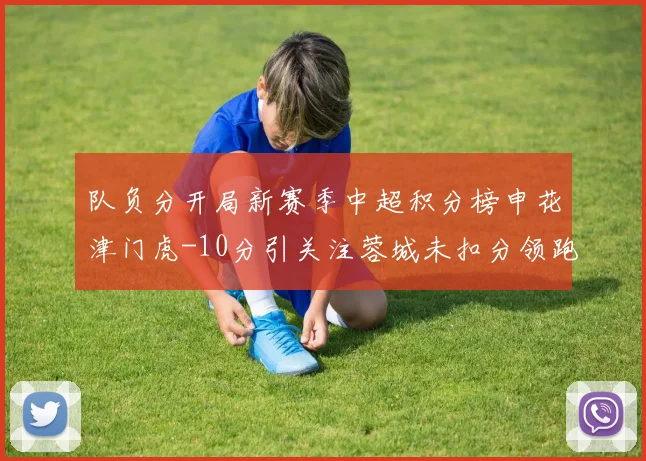 队负分开局新赛季中超积分榜申花津门虎-10分引关注蓉城未扣分领跑