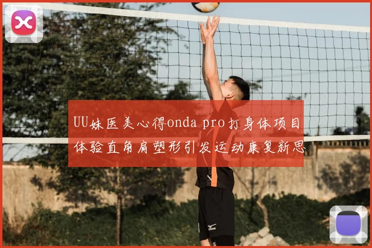 UU妹医美心得onda pro打身体项目体验直角肩塑形引发运动康复新思考