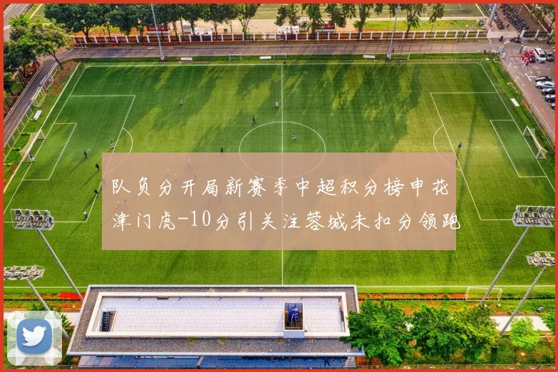 队负分开局新赛季中超积分榜申花津门虎-10分引关注蓉城未扣分领跑