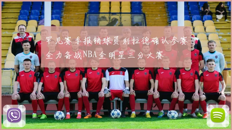 罕见赛季报销球员利拉德确认参赛全力备战NBA全明星三分大赛