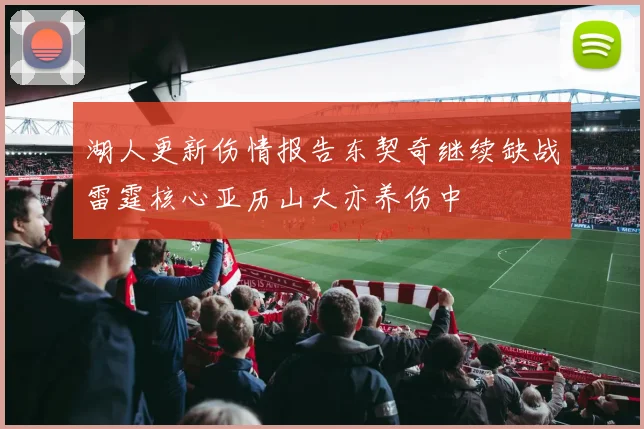 湖人更新伤情报告东契奇继续缺战雷霆核心亚历山大亦养伤中
