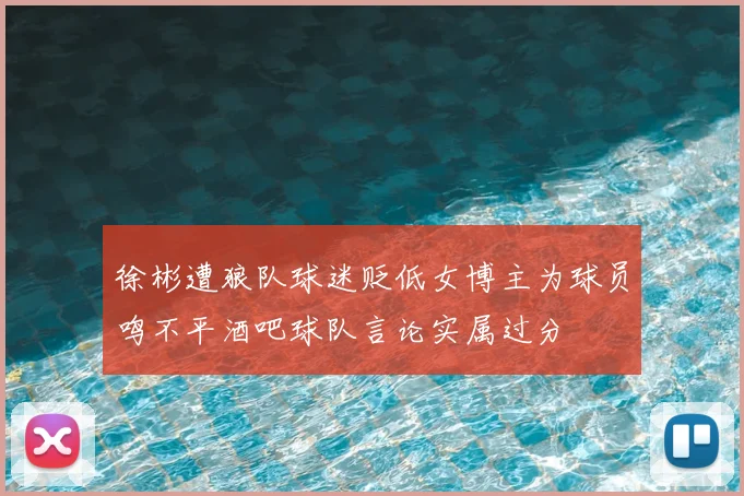 徐彬遭狼队球迷贬低女博主为球员鸣不平酒吧球队言论实属过分