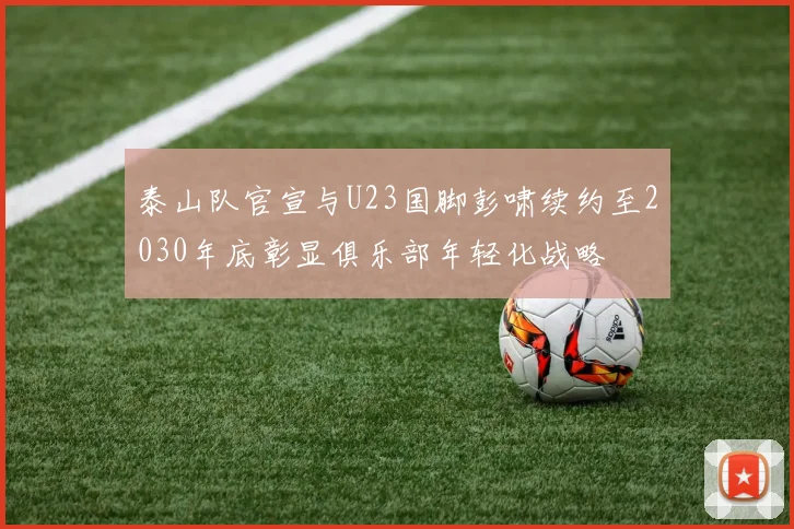 泰山队官宣与U23国脚彭啸续约至2030年底彰显俱乐部年轻化战略