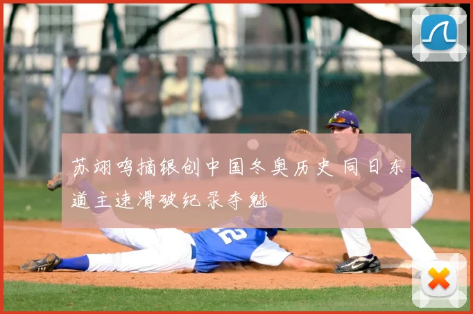 苏翊鸣摘银创中国冬奥历史 同日东道主速滑破纪录夺魁